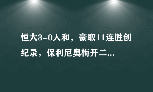 恒大3-0人和，豪取11连胜创纪录，保利尼奥梅开二度，如何从专业的角度分析比赛？