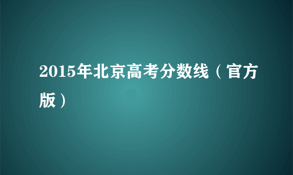 2015年北京高考分数线（官方版）