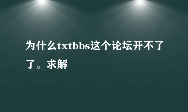 为什么txtbbs这个论坛开不了了。求解