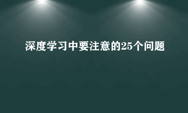 深度学习中要注意的25个问题