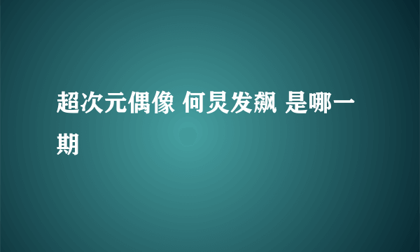 超次元偶像 何炅发飙 是哪一期