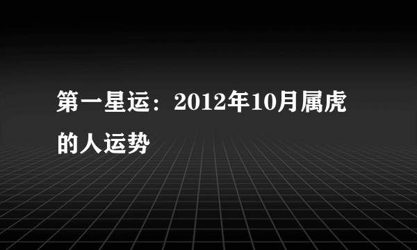 第一星运：2012年10月属虎的人运势