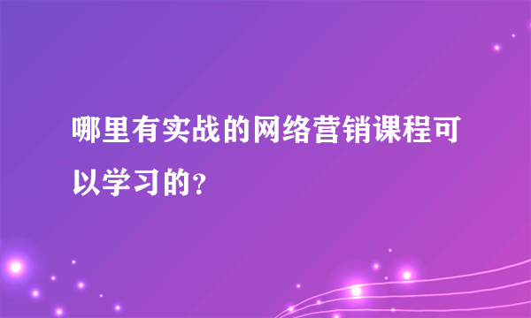 哪里有实战的网络营销课程可以学习的？