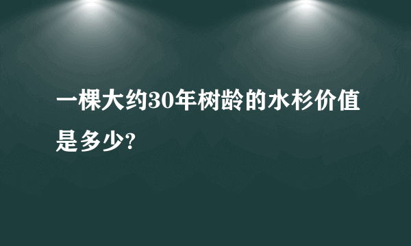 一棵大约30年树龄的水杉价值是多少?