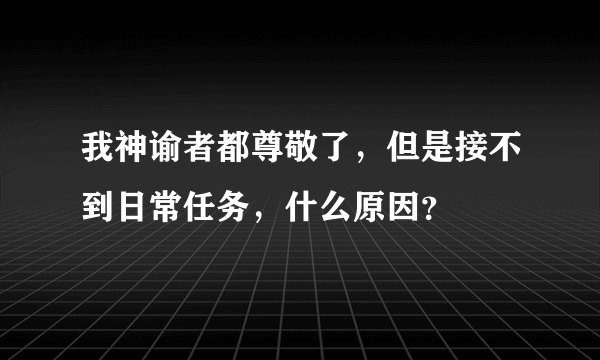 我神谕者都尊敬了，但是接不到日常任务，什么原因？