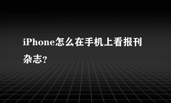 iPhone怎么在手机上看报刊杂志？