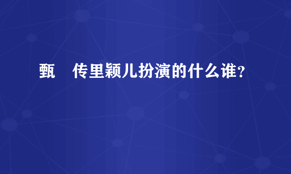 甄嬛传里颖儿扮演的什么谁？