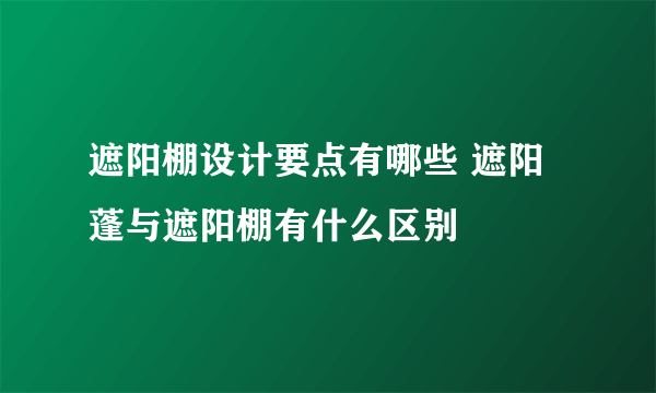 遮阳棚设计要点有哪些 遮阳蓬与遮阳棚有什么区别