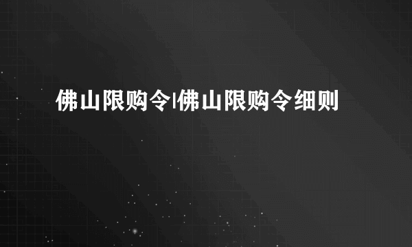 佛山限购令|佛山限购令细则