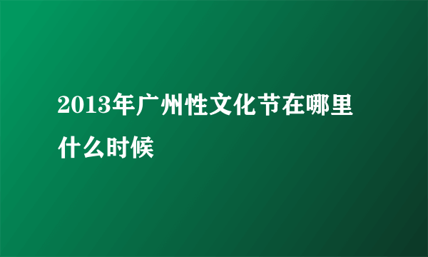 2013年广州性文化节在哪里 什么时候