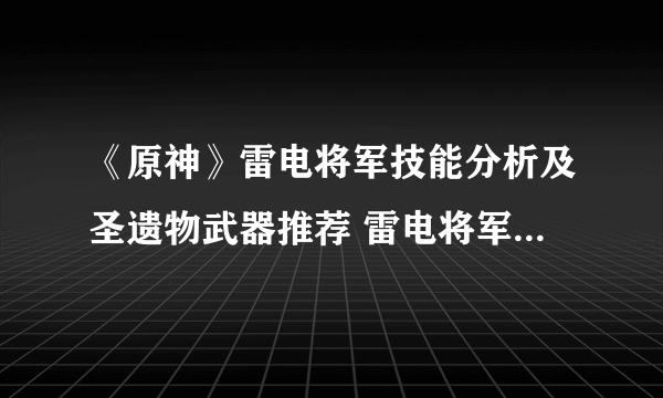 《原神》雷电将军技能分析及圣遗物武器推荐 雷电将军怎么配队