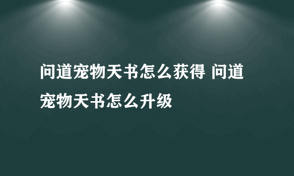 问道宠物天书怎么获得 问道宠物天书怎么升级