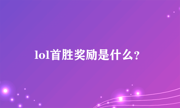 lol首胜奖励是什么？