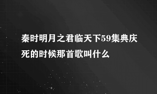 秦时明月之君临天下59集典庆死的时候那首歌叫什么