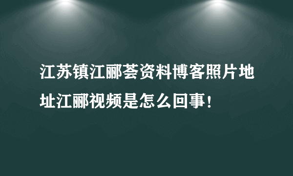 江苏镇江郦荟资料博客照片地址江郦视频是怎么回事！