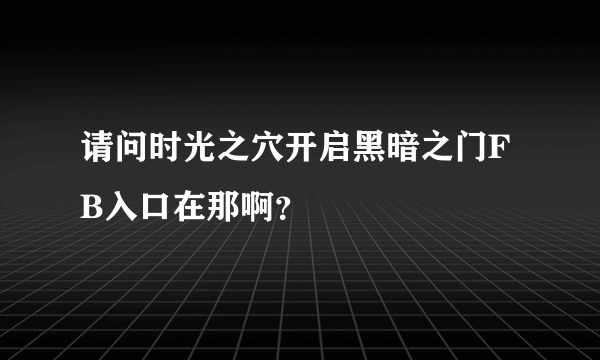 请问时光之穴开启黑暗之门FB入口在那啊？