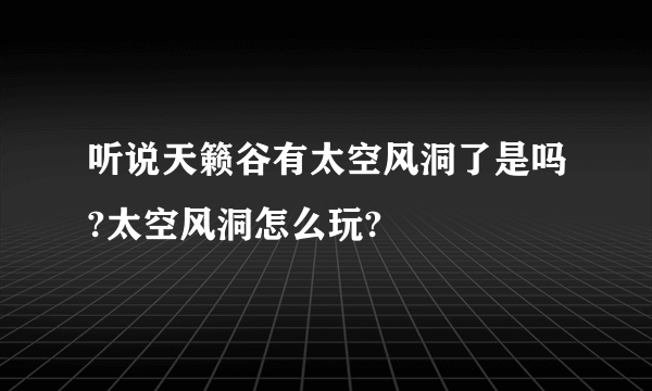 听说天籁谷有太空风洞了是吗?太空风洞怎么玩?