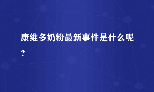 康维多奶粉最新事件是什么呢？