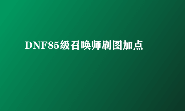 DNF85级召唤师刷图加点