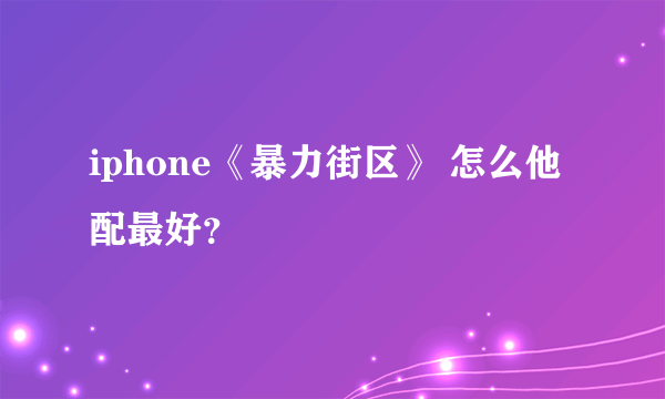 iphone《暴力街区》 怎么他配最好？