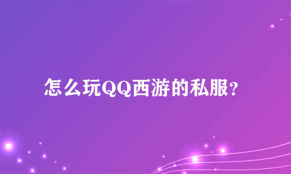 怎么玩QQ西游的私服？