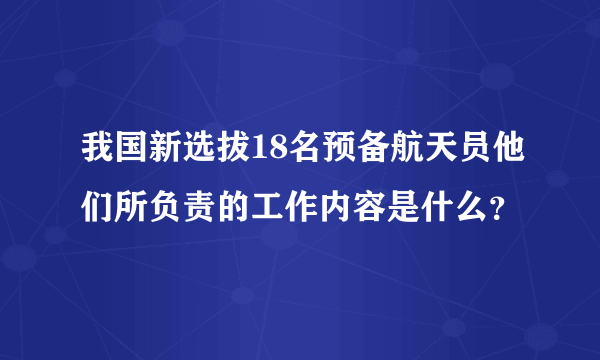 我国新选拔18名预备航天员他们所负责的工作内容是什么？