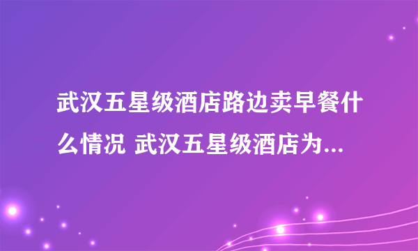 武汉五星级酒店路边卖早餐什么情况 武汉五星级酒店为什么路边卖早餐