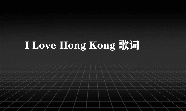 I Love Hong Kong 歌词