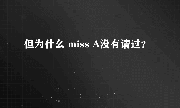 但为什么 miss A没有请过？