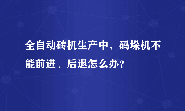 全自动砖机生产中，码垛机不能前进、后退怎么办？