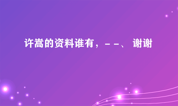 许嵩的资料谁有，- -、 谢谢