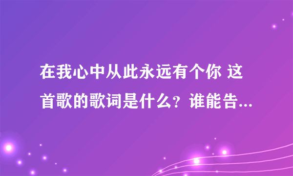 在我心中从此永远有个你 这首歌的歌词是什么？谁能告诉我吗？