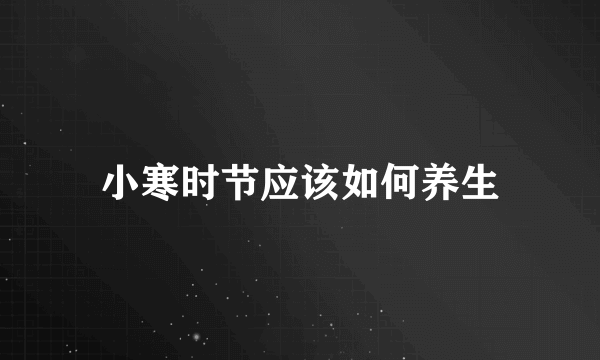 小寒时节应该如何养生