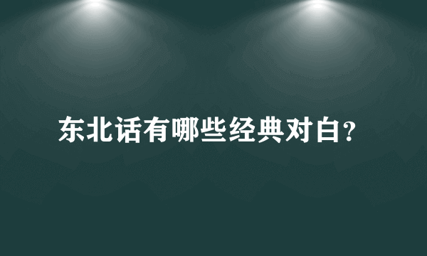 东北话有哪些经典对白？