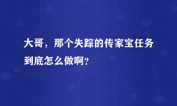 大哥，那个失踪的传家宝任务到底怎么做啊？