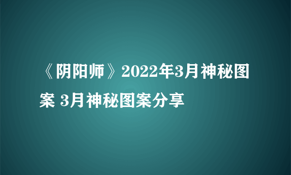 《阴阳师》2022年3月神秘图案 3月神秘图案分享