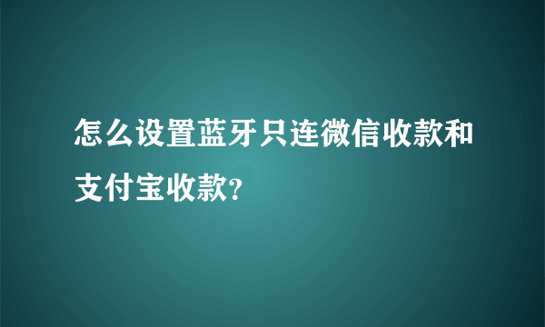 怎么设置蓝牙只连微信收款和支付宝收款？