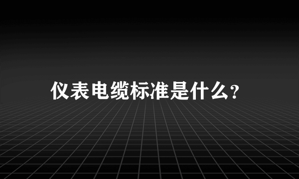 仪表电缆标准是什么？