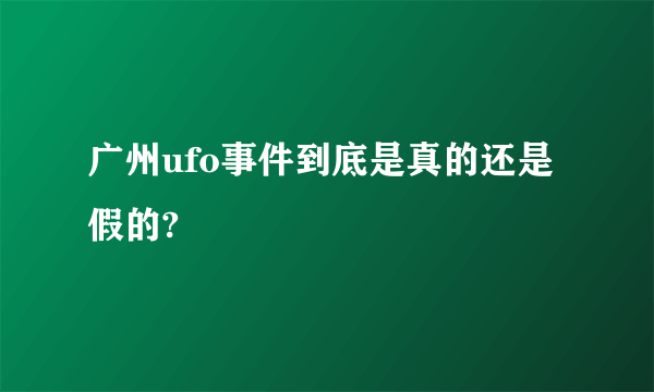 广州ufo事件到底是真的还是假的?