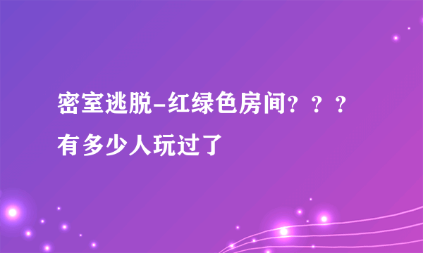 密室逃脱-红绿色房间？？？有多少人玩过了