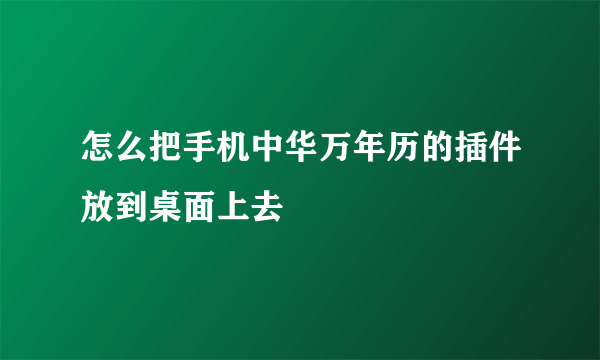 怎么把手机中华万年历的插件放到桌面上去