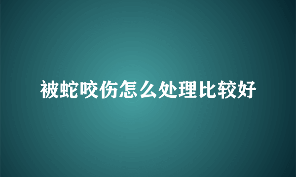 被蛇咬伤怎么处理比较好