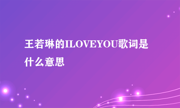 王若琳的ILOVEYOU歌词是什么意思