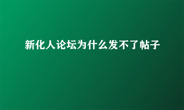 新化人论坛为什么发不了帖子