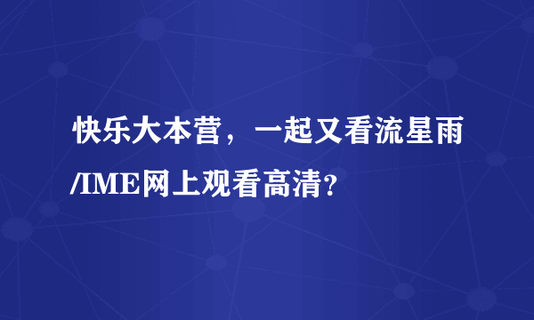 快乐大本营，一起又看流星雨/IME网上观看高清？