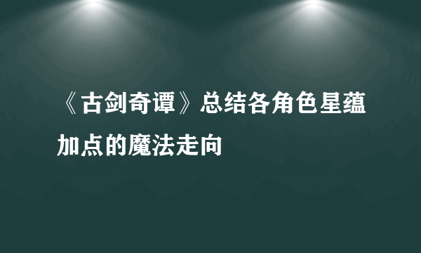 《古剑奇谭》总结各角色星蕴加点的魔法走向