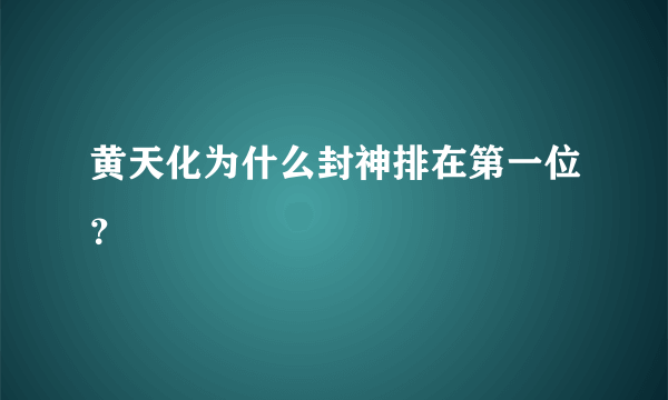 黄天化为什么封神排在第一位？