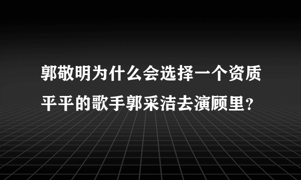 郭敬明为什么会选择一个资质平平的歌手郭采洁去演顾里？