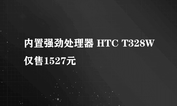 内置强劲处理器 HTC T328W仅售1527元