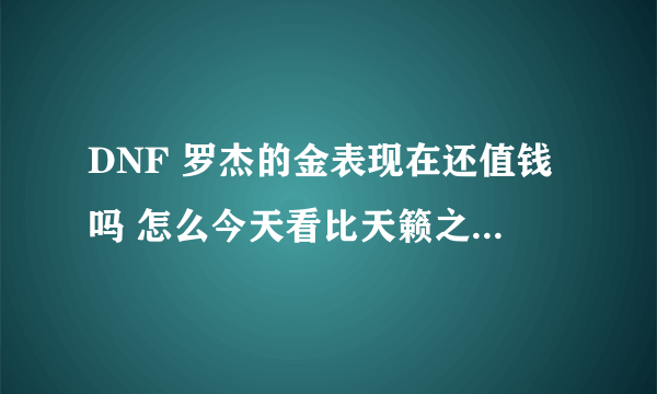 DNF 罗杰的金表现在还值钱吗 怎么今天看比天籁之音还贵呢